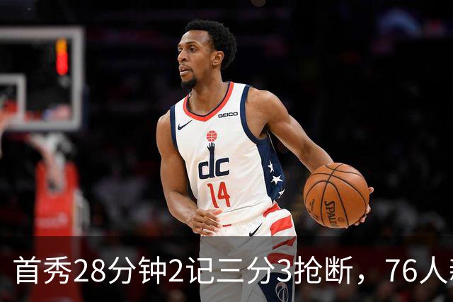首秀28分钟2记三分3抢断，76人新援7分2板1帽
